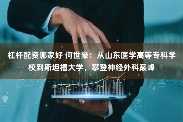 杠杆配资哪家好 何世豪：从山东医学高等专科学校到斯坦福大学，攀登神经外科巅峰